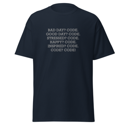 "Bad Day? Code. Good Day? Code. Stressed? Code. Happy? Code. Inspired? Code. Code? Code!" printed on a navy unisex classic tee laying on a flat surface