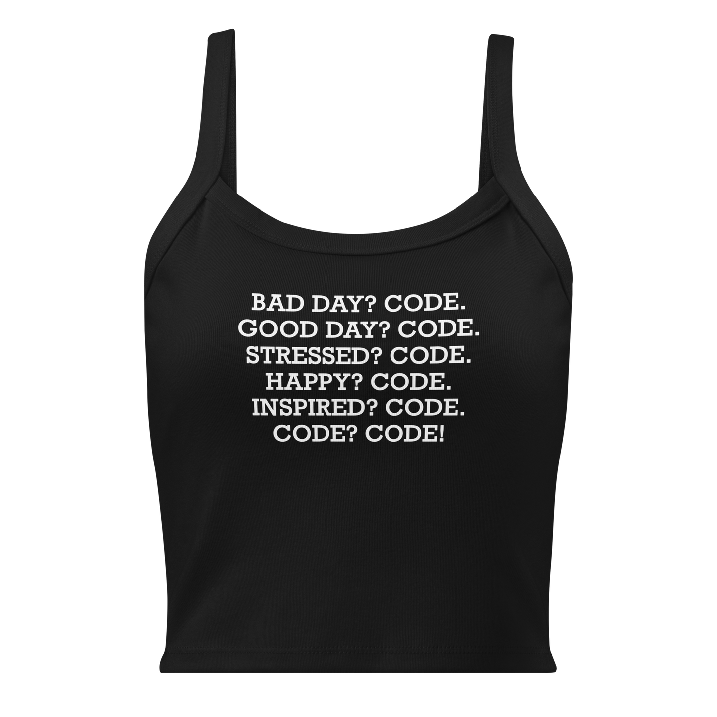 "Bad Day? Code. Good Day? Code. Stressed? Code. Happy? Code. Inspired? Code. Code? Code!" printed on a solid black blend women's micro-rib tanktop laying on a flat surface