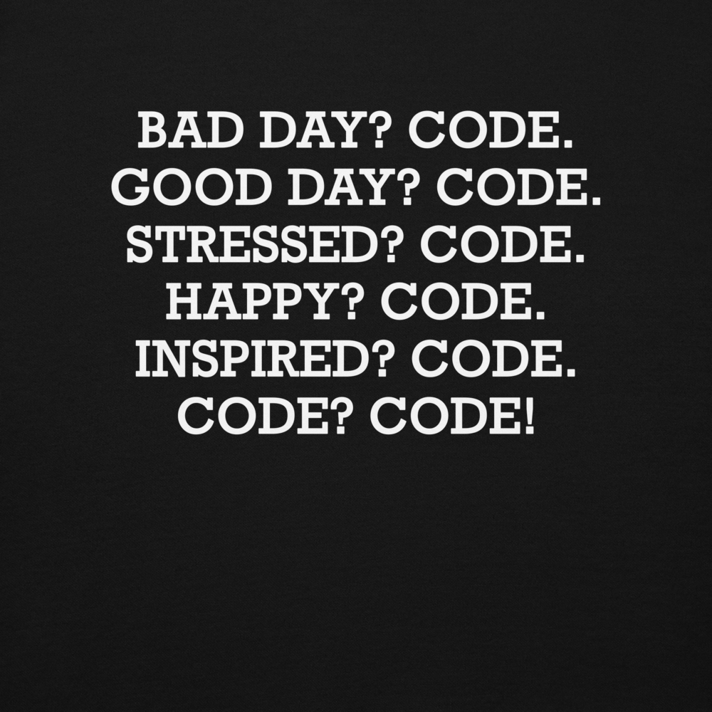 "Bad Day? Code. Good Day? Code. Stressed? Code. Happy? Code. Inspired? Code. Code? Code!" printed on a black background