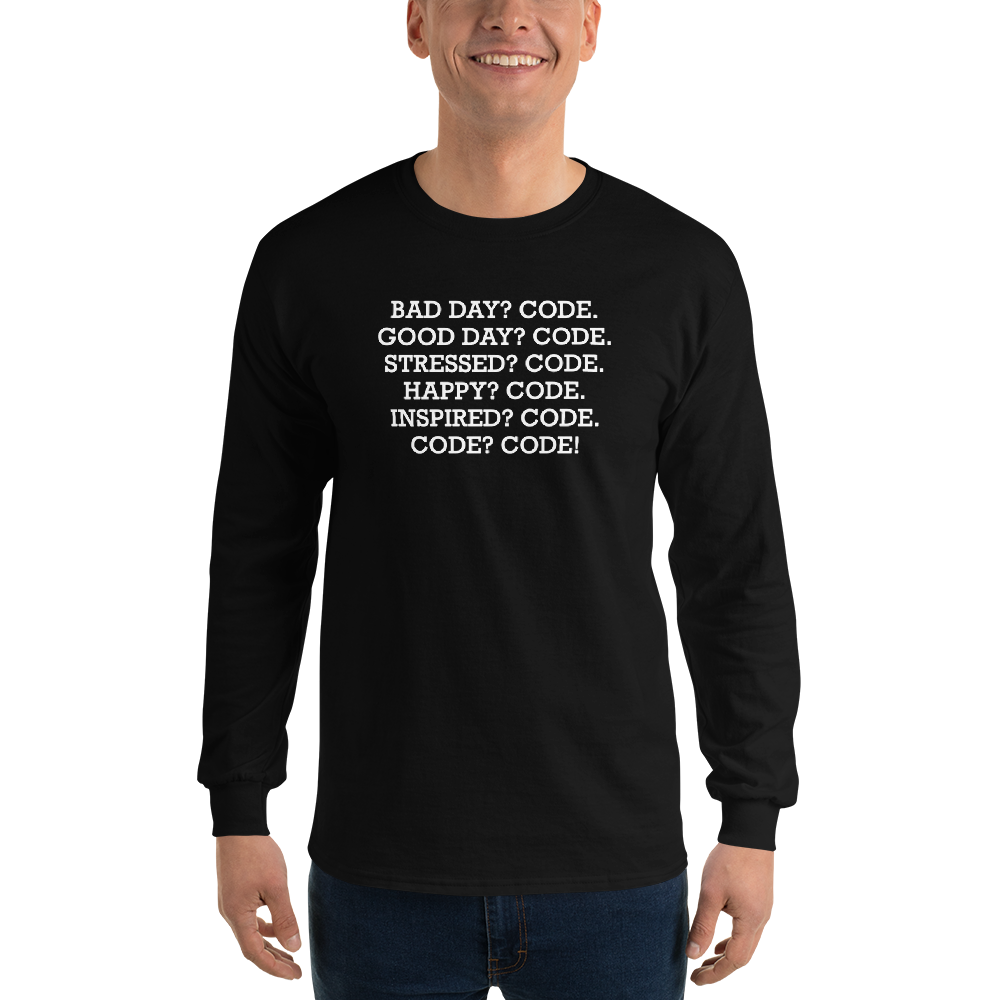"Bad Day? Code. Good Day? Code. Stressed? Code. Happy? Code. Inspired? Code. Code? Code!" printed on a black men's long sleeve shirt worn by a male