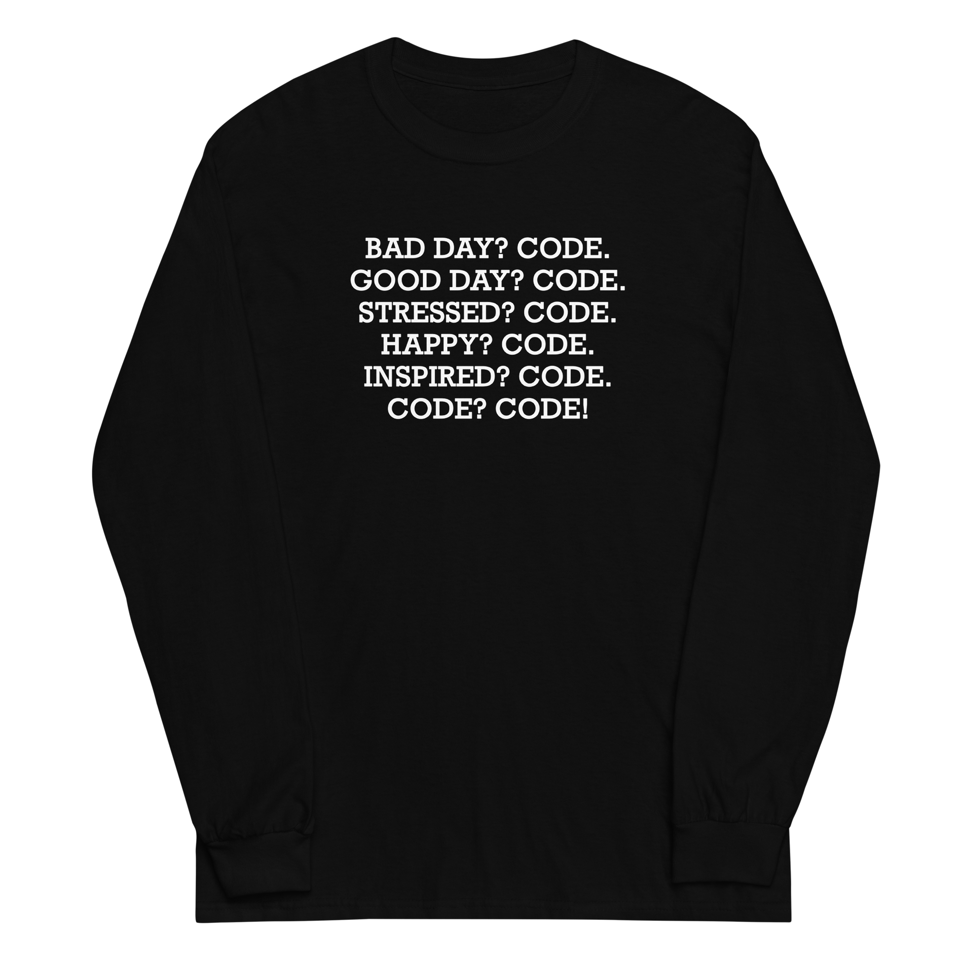 "Bad Day? Code. Good Day? Code. Stressed? Code. Happy? Code. Inspired? Code. Code? Code!" printed on a black men's long sleeve shirt laying on a flat surface