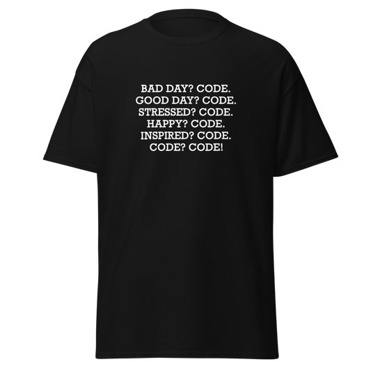 "Bad Day? Code. Good Day? Code. Stressed? Code. Happy? Code. Inspired? Code. Code? Code!" printed on a black unisex classic tee laying on a flat surface