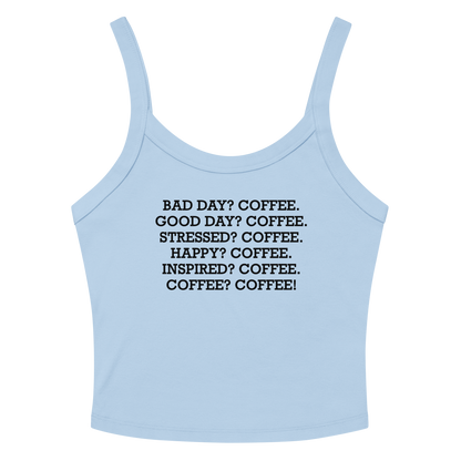 "Bad Day? Coffee. Good Day? Coffee. Stressed? Coffee. Happy? Coffee. Inspired? Coffee. Coffee? Coffee!" printed on a solid baby blue blend women's micro-rib tanktop laying on a flat surface amongst sunglasses and shorts