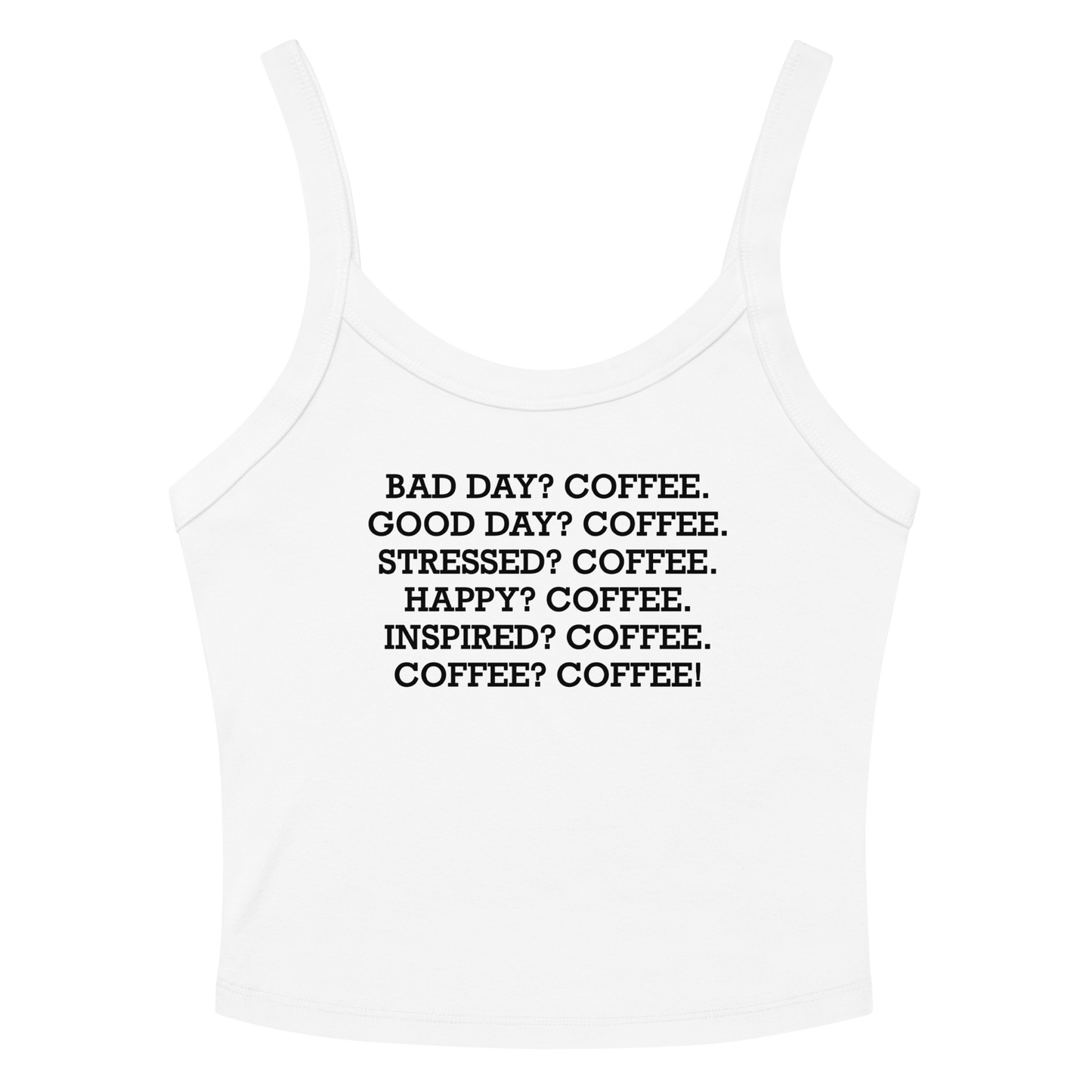 "Bad Day? Coffee. Good Day? Coffee. Stressed? Coffee. Happy? Coffee. Inspired? Coffee. Coffee? Coffee!" printed on a solid white blend women's micro-rib tanktop laying on a flat surface amongst sunglasses and shorts
