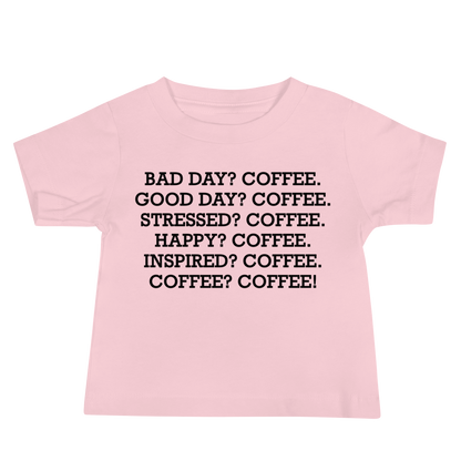 "Bad Day? Coffee. Good Day? Coffee. Stressed? Coffee. Happy? Coffee. Inspired? Coffee. Coffee? Coffee!" printed on a pink baby jersey short sleeve tee laying on a flat surface