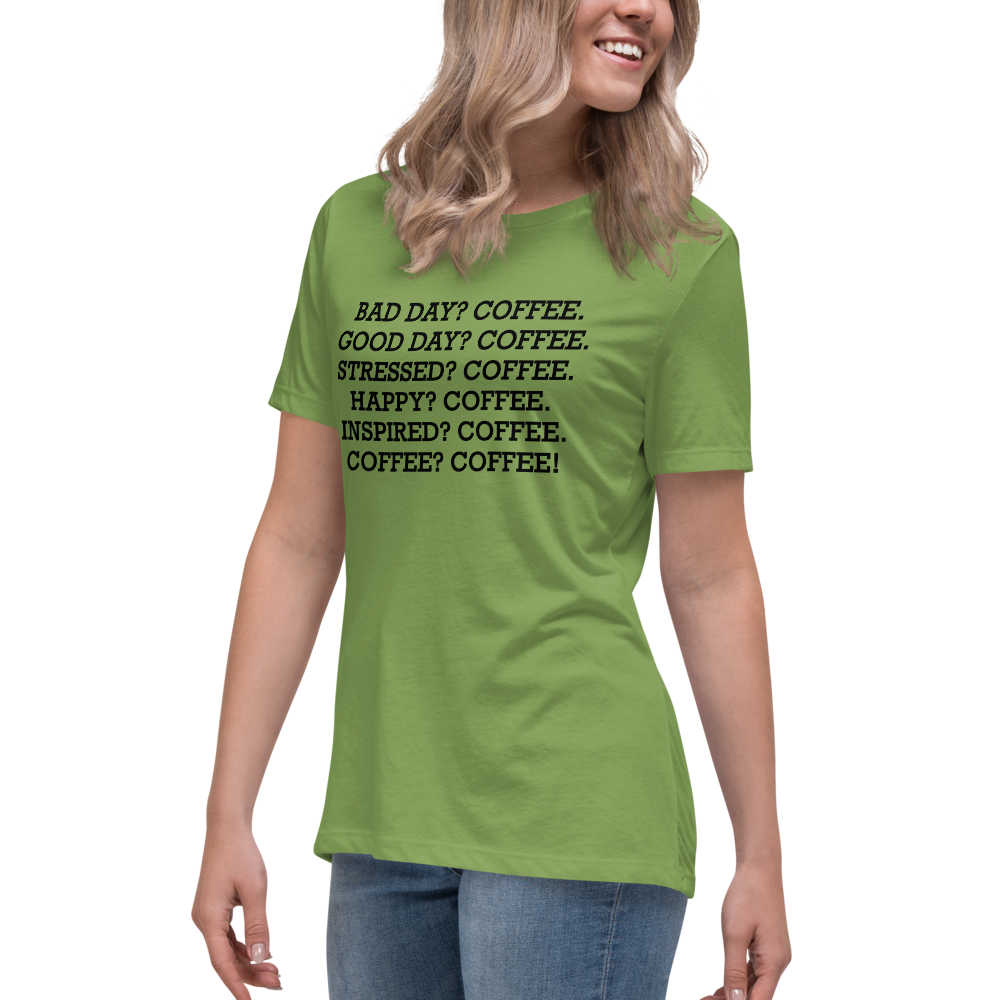"Bad Day? Coffee. Good Day? Coffee. Stressed? Coffee. Happy? Coffee. Inspired? Coffee. Coffee? Coffee!" printed on a leaf women's relaxed t-shirt worn by a female