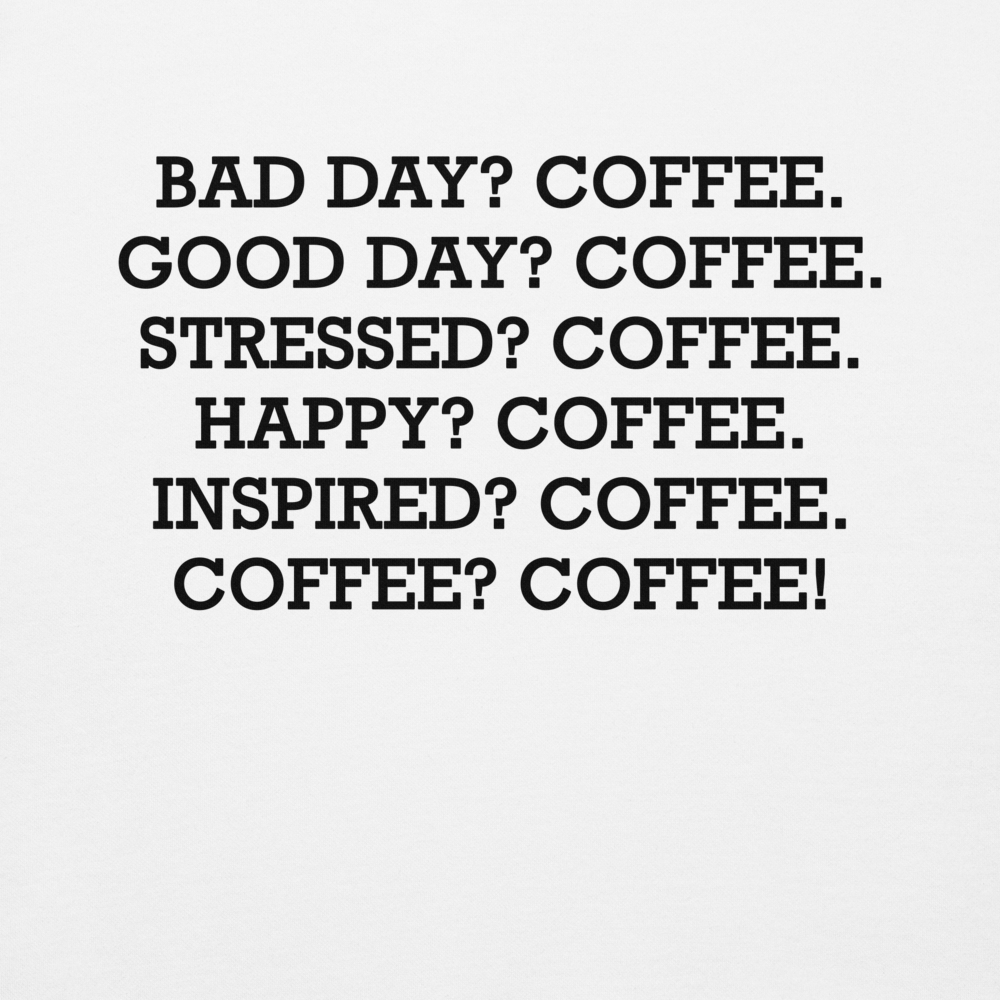 "Bad Day? Coffee. Good Day? Coffee. Stressed? Coffee. Happy? Coffee. Inspired? Coffee. Coffee? Coffee!" printed on a white background