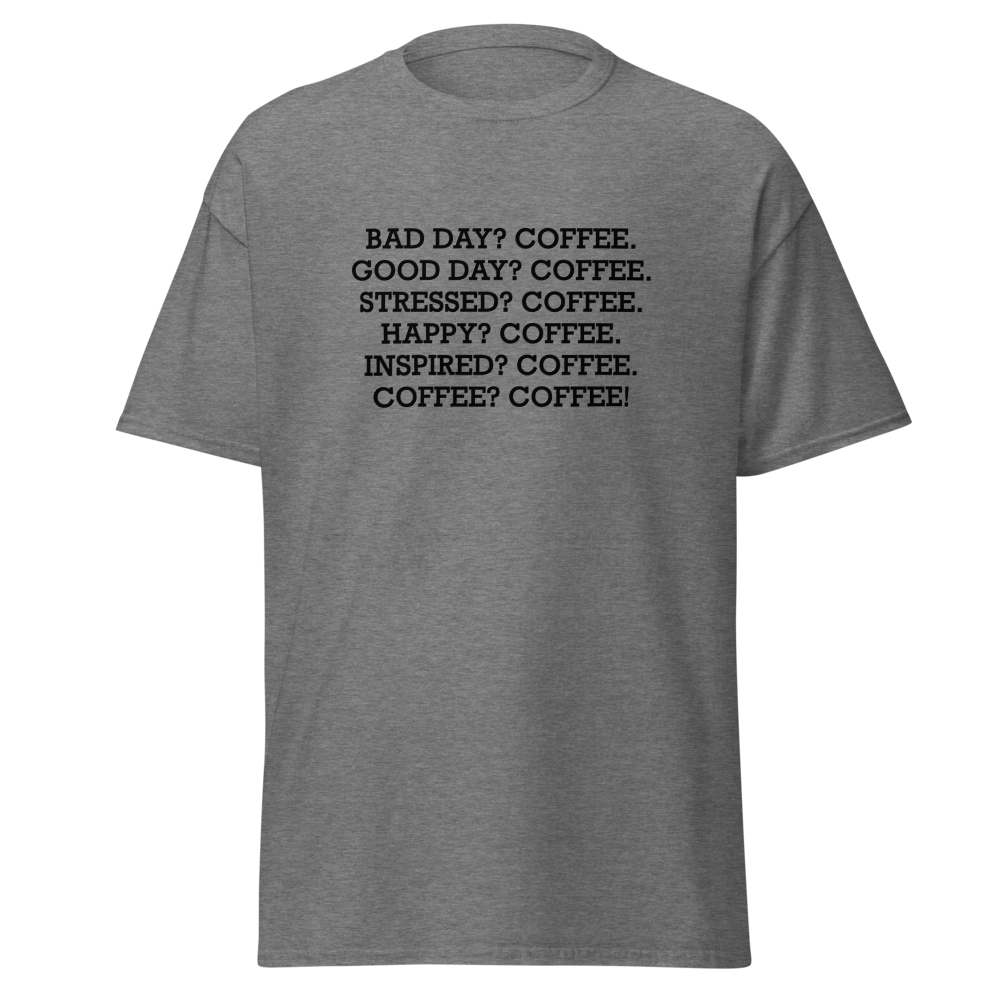"Bad Day? Coffee. Good Day? Coffee. Stressed? Coffee. Happy? Coffee. Inspired? Coffee. Coffee? Coffee!" printed on a graphite heather unisex classic tee laying on a flat surface