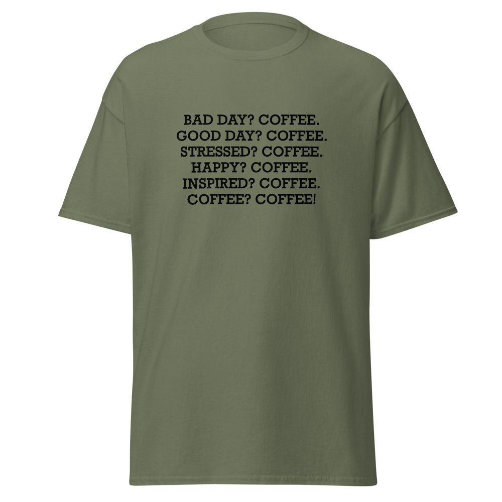 "Bad Day? Coffee. Good Day? Coffee. Stressed? Coffee. Happy? Coffee. Inspired? Coffee. Coffee? Coffee!" printed on a military green on an invisible body