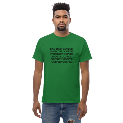 "Bad Day? Coffee. Good Day? Coffee. Stressed? Coffee. Happy? Coffee. Inspired? Coffee. Coffee? Coffee!" printed on a turf green unisex classic tee worn by a male