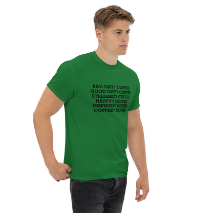 "Bad Day? Coffee. Good Day? Coffee. Stressed? Coffee. Happy? Coffee. Inspired? Coffee. Coffee? Coffee!" printed on a turf green unisex classic tee worn by a male