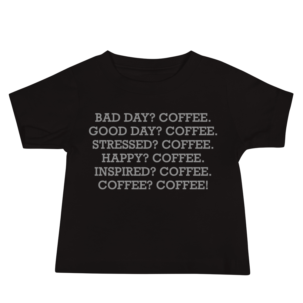 "Bad Day? Coffee. Good Day? Coffee. Stressed? Coffee. Happy? Coffee. Inspired? Coffee. Coffee? Coffee!" printed on a black baby jersey short sleeve tee laying on a flat surface