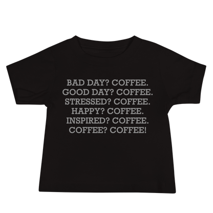 "Bad Day? Coffee. Good Day? Coffee. Stressed? Coffee. Happy? Coffee. Inspired? Coffee. Coffee? Coffee!" printed on a black baby jersey short sleeve tee laying on a flat surface
