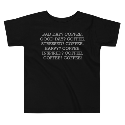 "Bad Day? Coffee. Good Day? Coffee. Stressed? Coffee. Happy? Coffee. Inspired? Coffee. Coffee? Coffee!" printed on a black toddler short sleeve tee laying on a flat surface