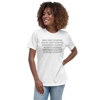 "Bad Day? Coffee. Good Day? Coffee. Stressed? Coffee. Happy? Coffee. Inspired? Coffee. Coffee? Coffee!" printed on a white women's relaxed t-shirt worn by a female