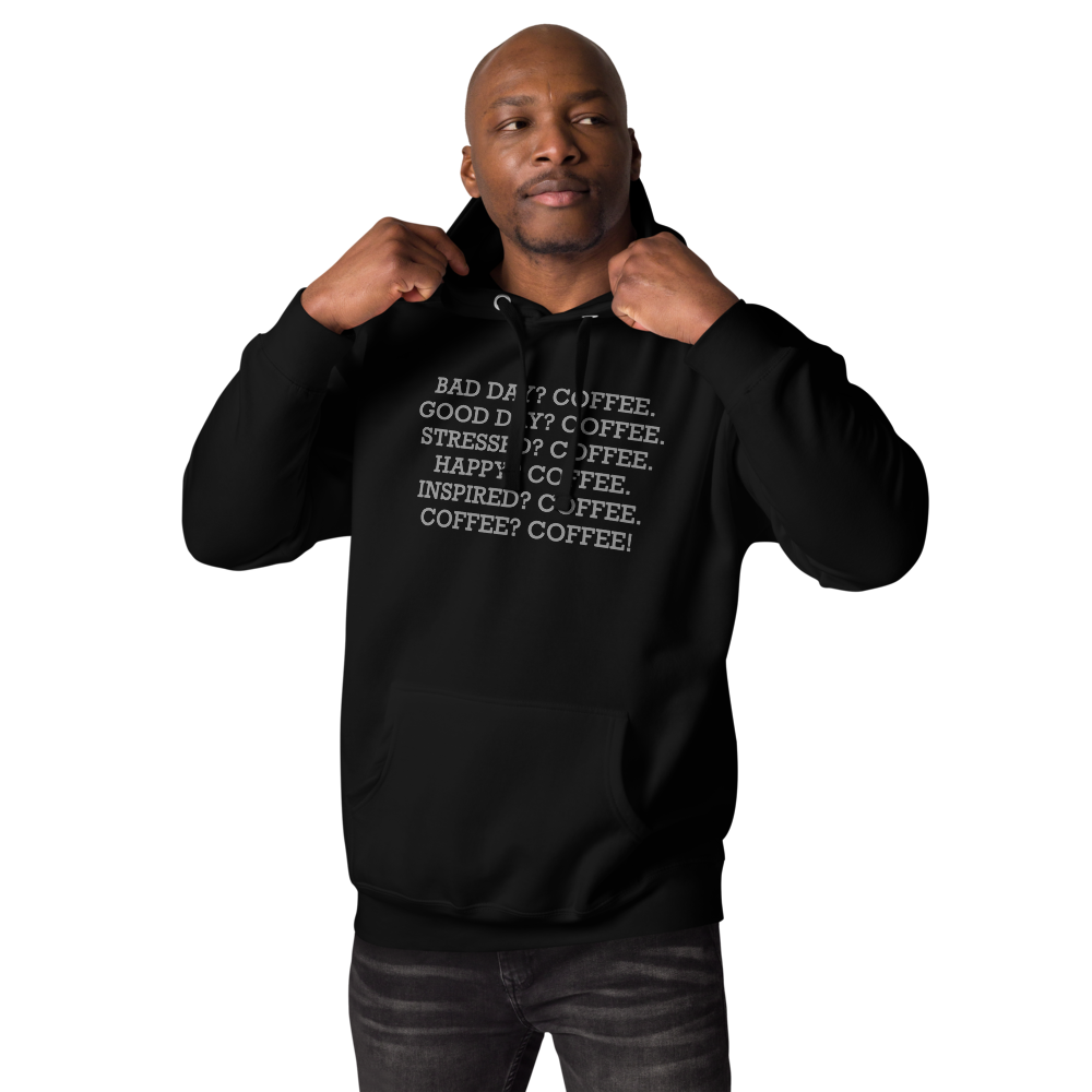 "Bad Day? Coffee. Good Day? Coffee. Stressed? Coffee. Happy? Coffee. Inspired? Coffee. Coffee? Coffee!" printed on a black unisex hoodie worn by a male