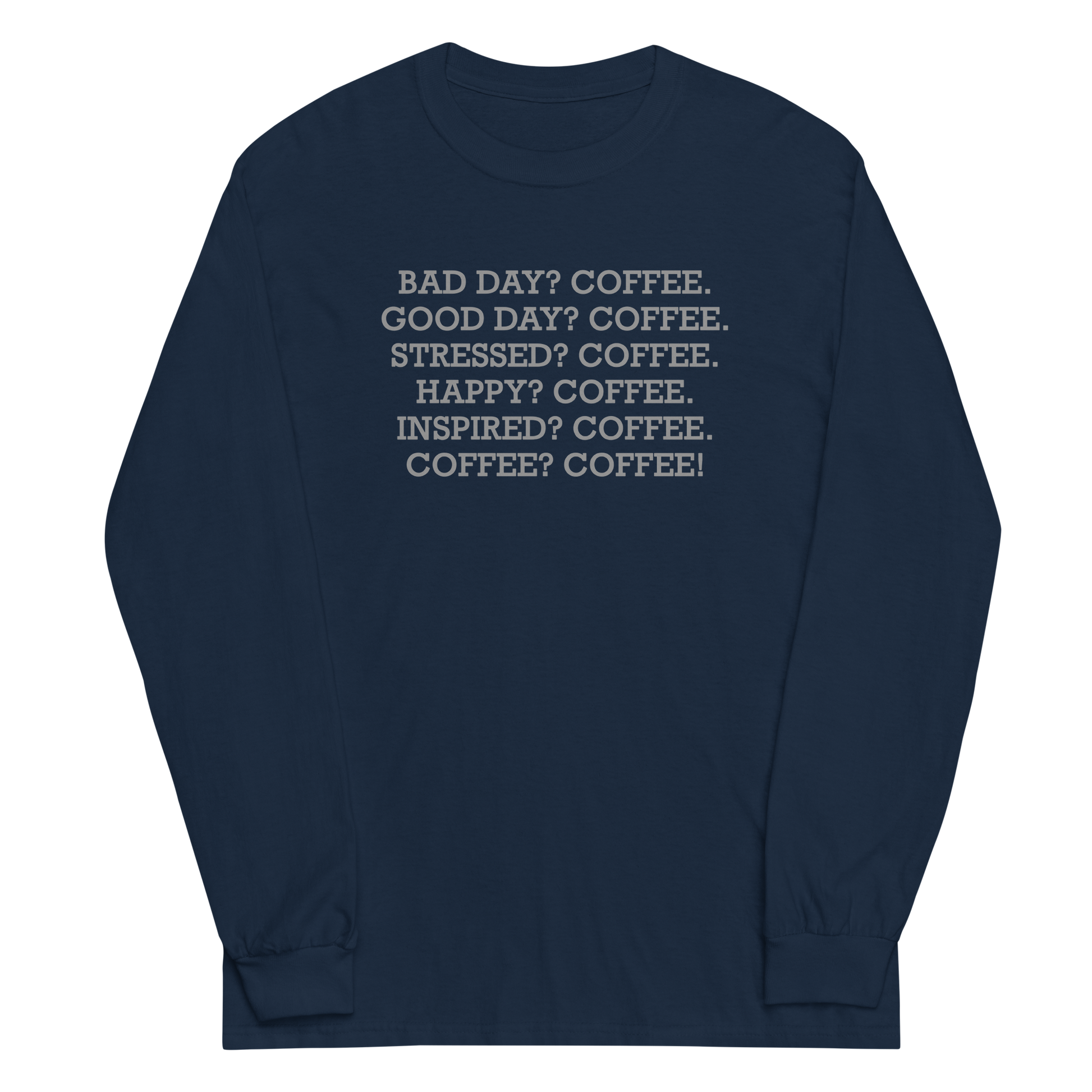 "Bad Day? Coffee. Good Day? Coffee. Stressed? Coffee. Happy? Coffee. Inspired? Coffee. Coffee? Coffee!" printed on a navy men's long sleeve shirt laying on a flat surface