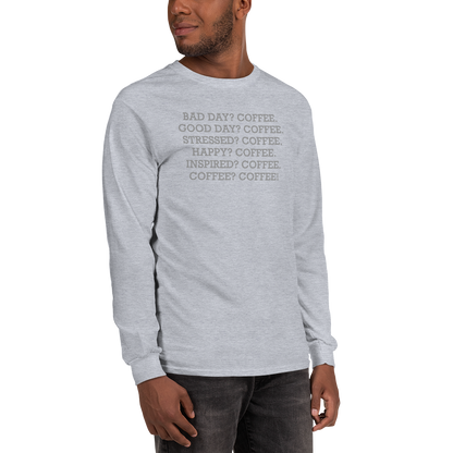 "Bad Day? Coffee. Good Day? Coffee. Stressed? Coffee. Happy? Coffee. Inspired? Coffee. Coffee? Coffee!" printed on a sport grey men's long sleeve shirt worn by a male