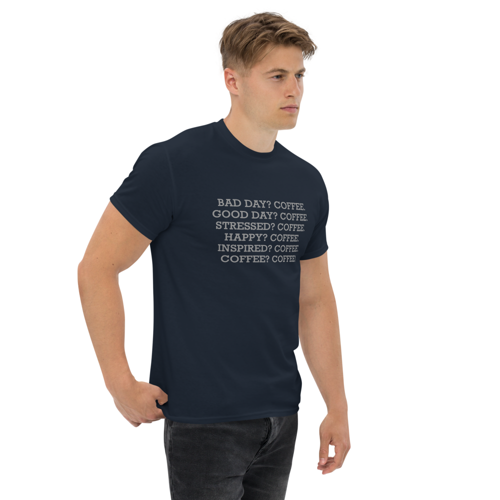"Bad Day? Coffee. Good Day? Coffee. Stressed? Coffee. Happy? Coffee. Inspired? Coffee. Coffee? Coffee!" printed on a navy unisex classic tee worn by a male