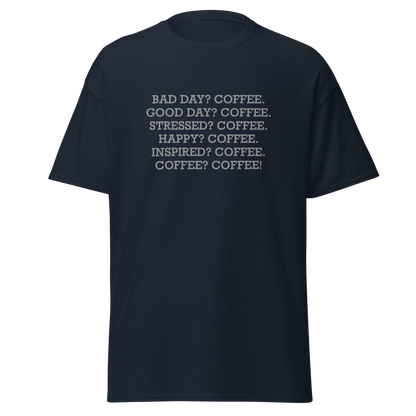 "Bad Day? Coffee. Good Day? Coffee. Stressed? Coffee. Happy? Coffee. Inspired? Coffee. Coffee? Coffee!" printed on a navy unisex classic tee laying on a flat surface