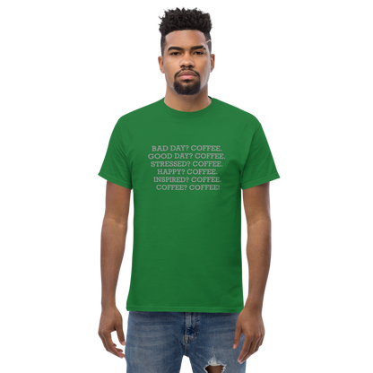 "Bad Day? Coffee. Good Day? Coffee. Stressed? Coffee. Happy? Coffee. Inspired? Coffee. Coffee? Coffee!" printed on a turf green unisex classic tee worn by a male