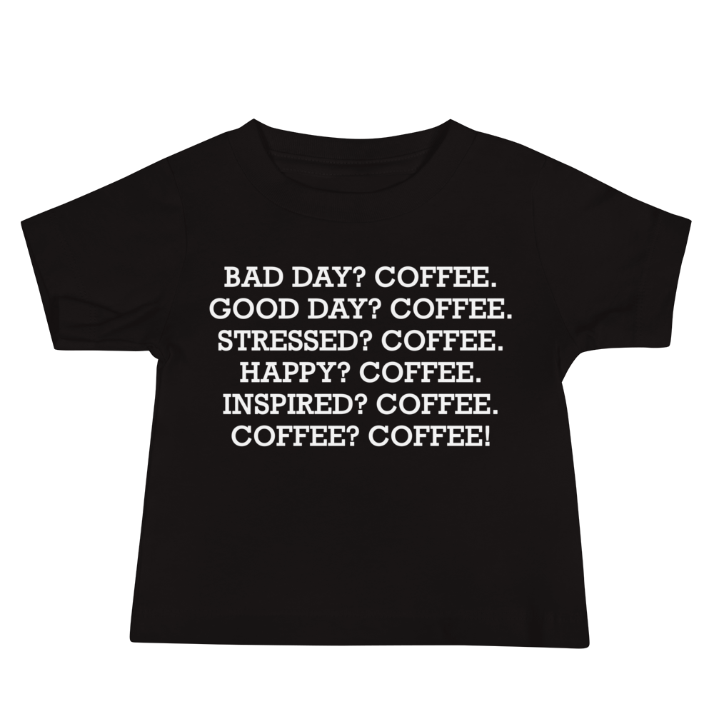 "Bad Day? Coffee. Good Day? Coffee. Stressed? Coffee. Happy? Coffee. Inspired? Coffee. Coffee? Coffee!" printed on a black baby jersey short sleeve tee laying on a flat surface