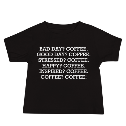 "Bad Day? Coffee. Good Day? Coffee. Stressed? Coffee. Happy? Coffee. Inspired? Coffee. Coffee? Coffee!" printed on a black baby jersey short sleeve tee laying on a flat surface