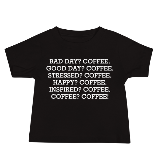 "Bad Day? Coffee. Good Day? Coffee. Stressed? Coffee. Happy? Coffee. Inspired? Coffee. Coffee? Coffee!" printed on a black baby jersey short sleeve tee laying on a flat surface