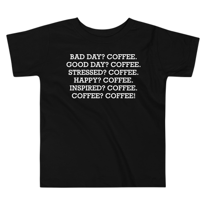 "Bad Day? Coffee. Good Day? Coffee. Stressed? Coffee. Happy? Coffee. Inspired? Coffee. Coffee? Coffee!" printed on a black toddler short sleeve tee laying on a flat surface