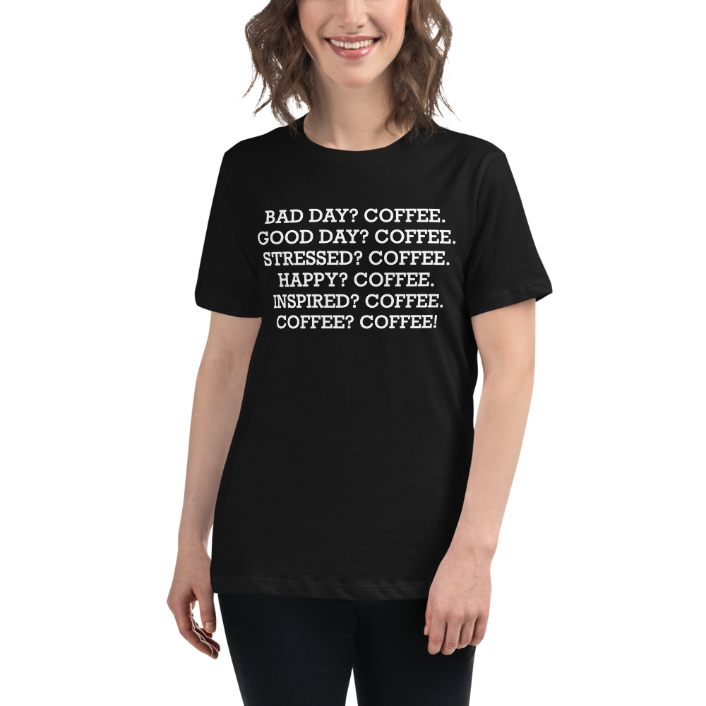 "Bad Day? Coffee. Good Day? Coffee. Stressed? Coffee. Happy? Coffee. Inspired? Coffee. Coffee? Coffee!" printed on a black women's relaxed t-shirt worn by a female