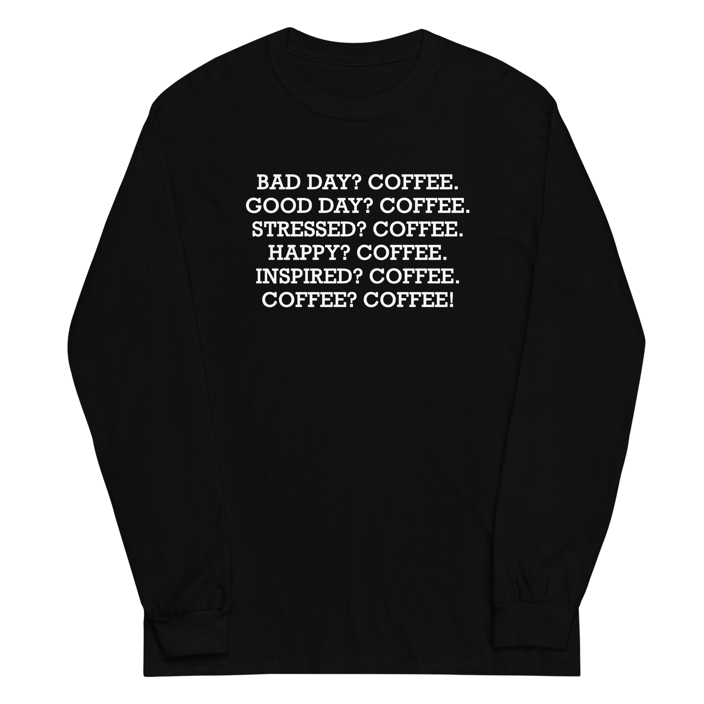 "Bad Day? Coffee. Good Day? Coffee. Stressed? Coffee. Happy? Coffee. Inspired? Coffee. Coffee? Coffee!" printed on a black men's long sleeve shirt laying on a flat surface
