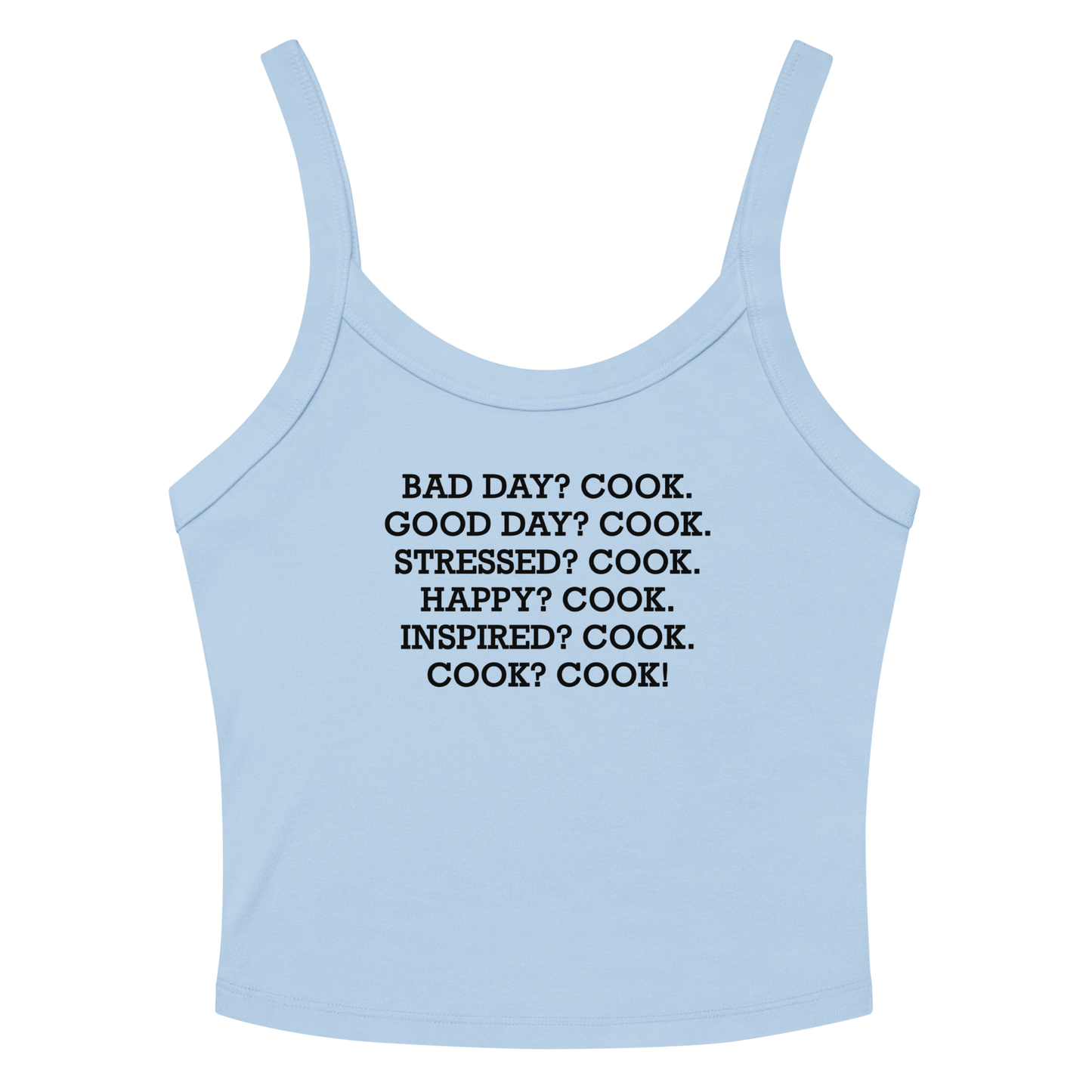 "Bad Day? Cook. Good Day? Cook. Stressed? Cook. Happy? Cook. Inspired? Cook. Cook? Cook!" printed on a solid baby blue blend women's micro-rib tanktop laying on a flat surface amongst sunglasses and shorts