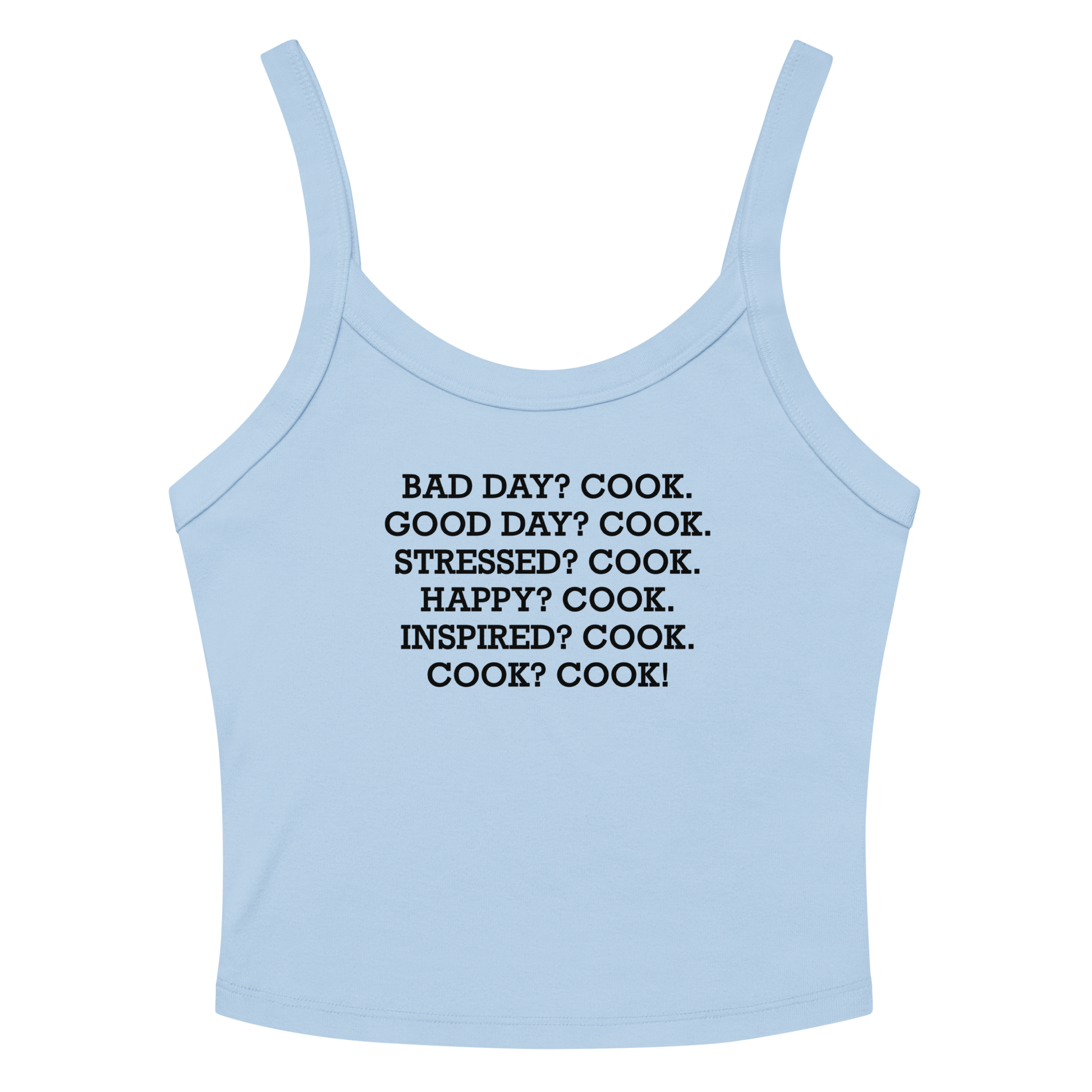 "Bad Day? Cook. Good Day? Cook. Stressed? Cook. Happy? Cook. Inspired? Cook. Cook? Cook!" printed on a solid baby blue blend women's micro-rib tanktop laying on a flat surface amongst sunglasses and shorts