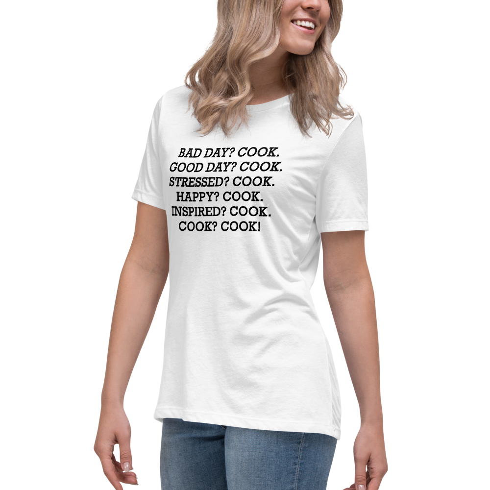"Bad Day? Cook. Good Day? Cook. Stressed? Cook. Happy? Cook. Inspired? Cook. Cook? Cook!" printed on a white women's relaxed t-shirt worn by a female