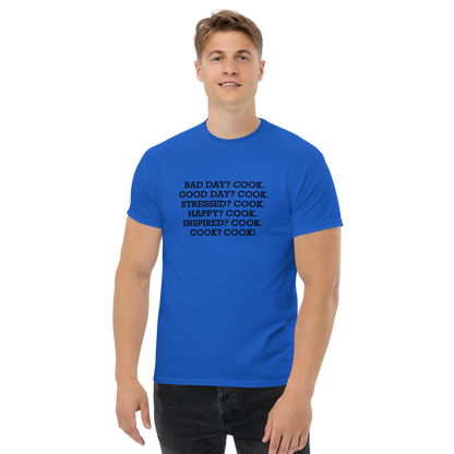"Bad Day? Cook. Good Day? Cook. Stressed? Cook. Happy? Cook. Inspired? Cook. Cook? Cook!" printed on a royal unisex classic tee worn by a male