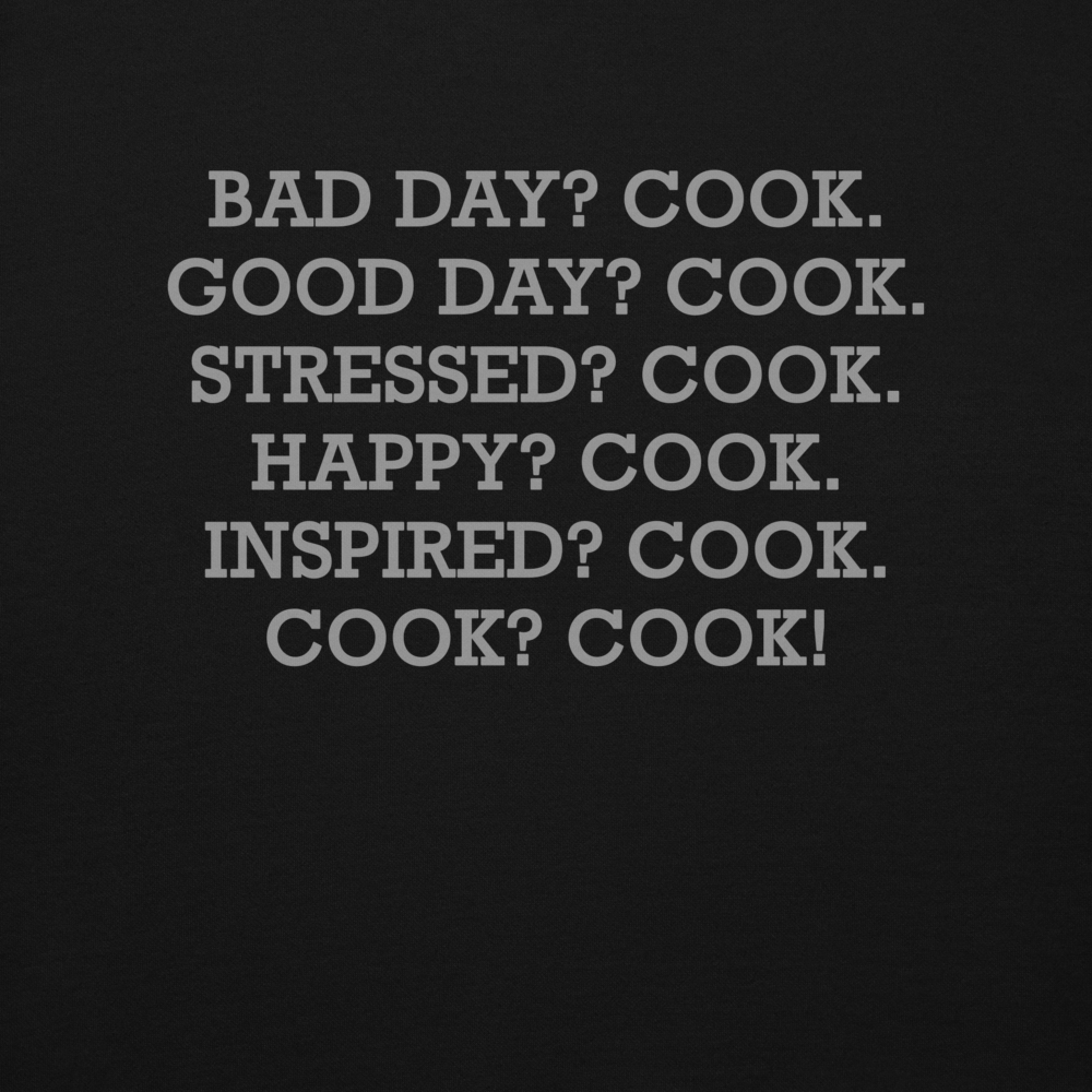 "Bad Day? Cook. Good Day? Cook. Stressed? Cook. Happy? Cook. Inspired? Cook. Cook? Cook!" printed on a black background