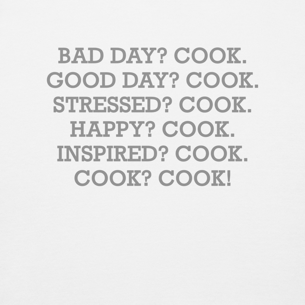 "Bad Day? Cook. Good Day? Cook. Stressed? Cook. Happy? Cook. Inspired? Cook. Cook? Cook!" printed on a white background