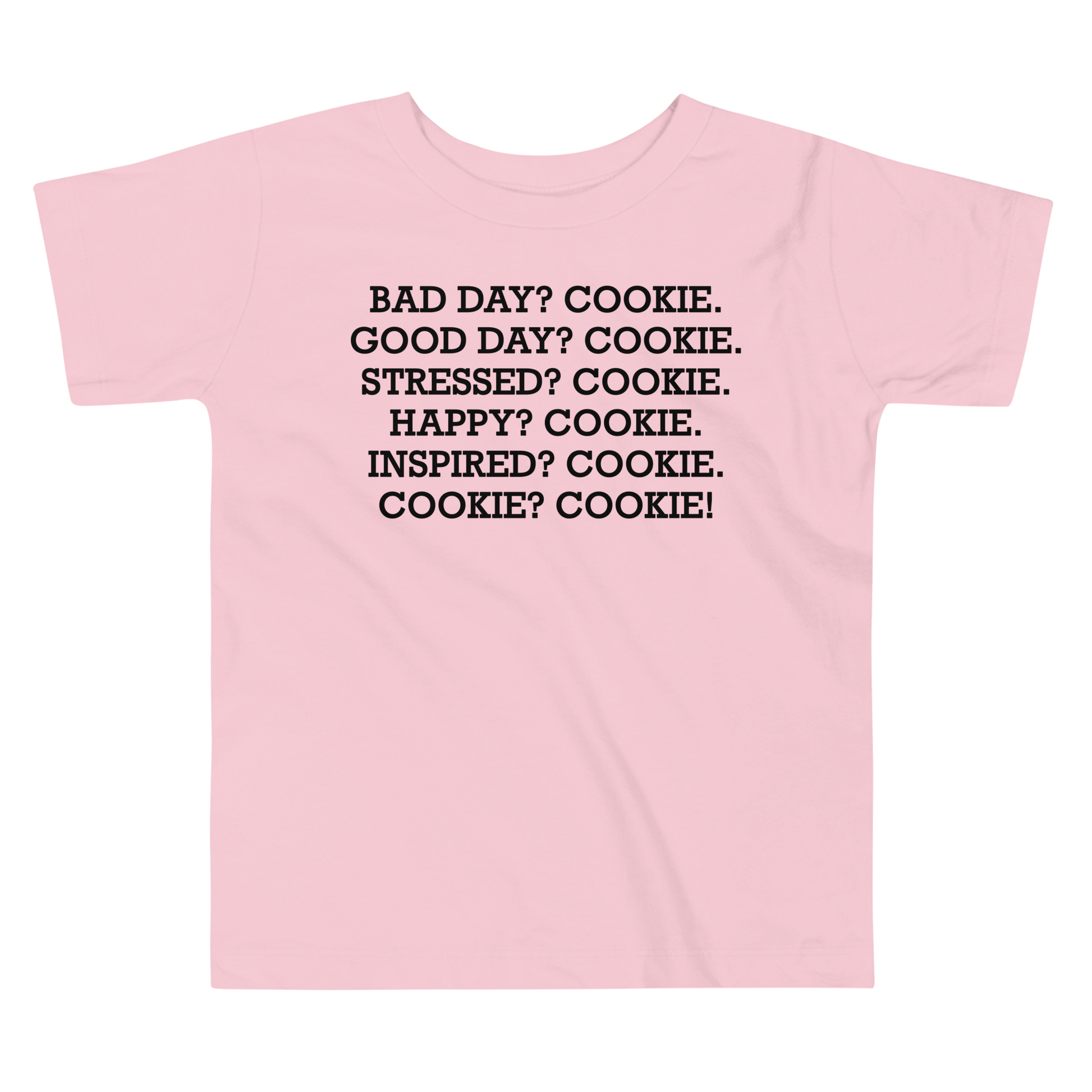 "Bad Day? Cookie. Good Day? Cookie. Stressed? Cookie. Happy? Cookie. Inspired? Cookie. Cookie? Cookie!" printed on a pink toddler short sleeve tee laying on a flat surface