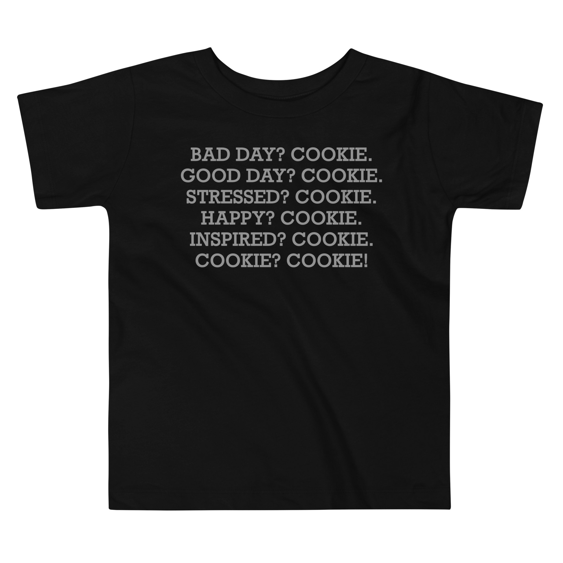 "Bad Day? Cookie. Good Day? Cookie. Stressed? Cookie. Happy? Cookie. Inspired? Cookie. Cookie? Cookie!" printed on a black toddler short sleeve tee laying on a flat surface