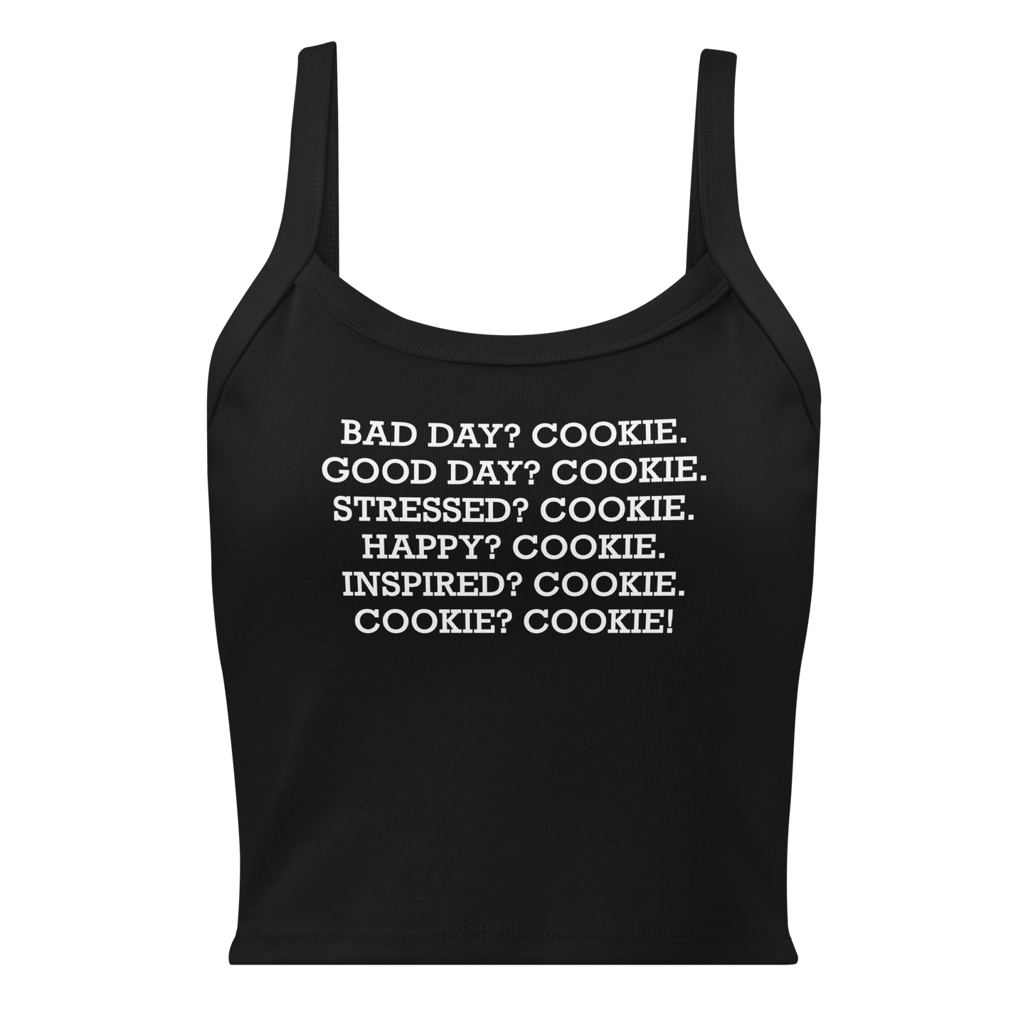 "Bad Day? Cookie. Good Day? Cookie. Stressed? Cookie. Happy? Cookie. Inspired? Cookie. Cookie? Cookie!" printed on a solid black blend women's micro-rib tanktop laying on a flat surface