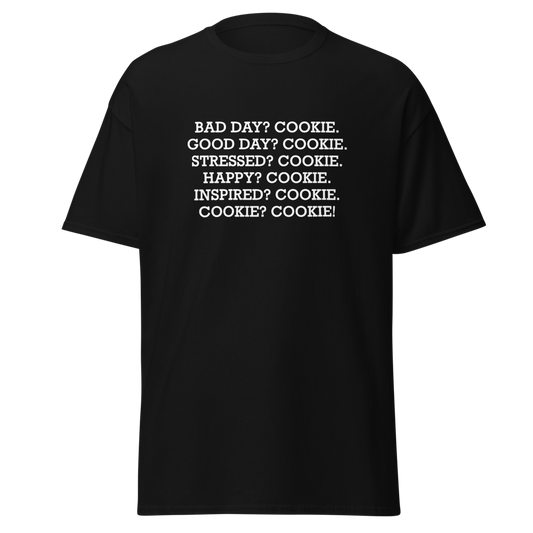 "Bad Day? Cookie. Good Day? Cookie. Stressed? Cookie. Happy? Cookie. Inspired? Cookie. Cookie? Cookie!" printed on a black unisex classic tee laying on a flat surface