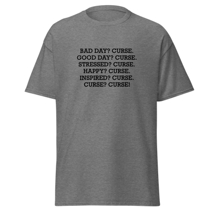 "Bad Day? Curse. Good Day? Curse. Stressed? Curse. Happy? Curse. Inspired? Curse. Curse? Curse!" printed on a graphite heather on an invisible body