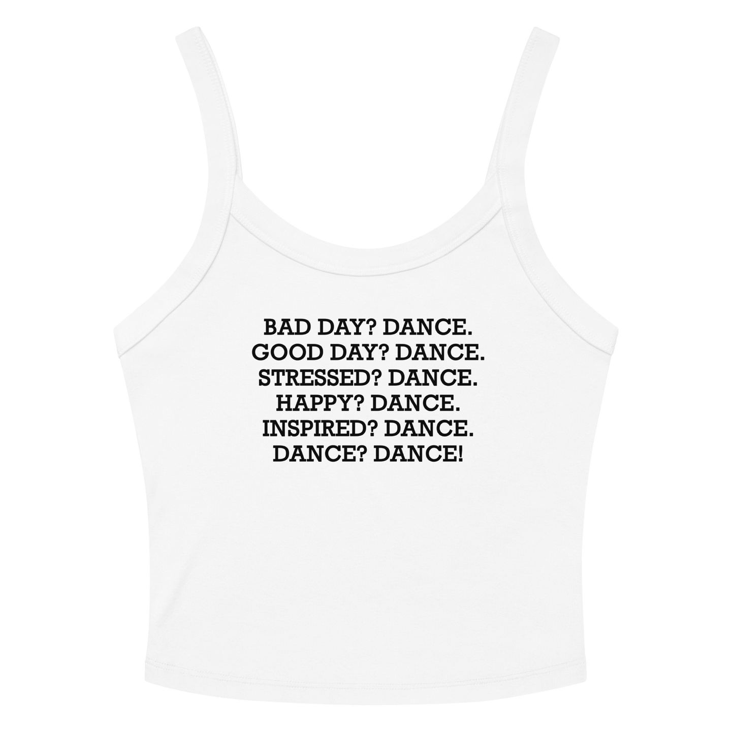 "Bad Day? Dance. Good Day? Dance. Stressed? Dance. Happy? Dance. Inspired? Dance. Dance? Dance!" printed on a solid white blend women's micro-rib tanktop laying on a flat surface amongst sunglasses and shorts
