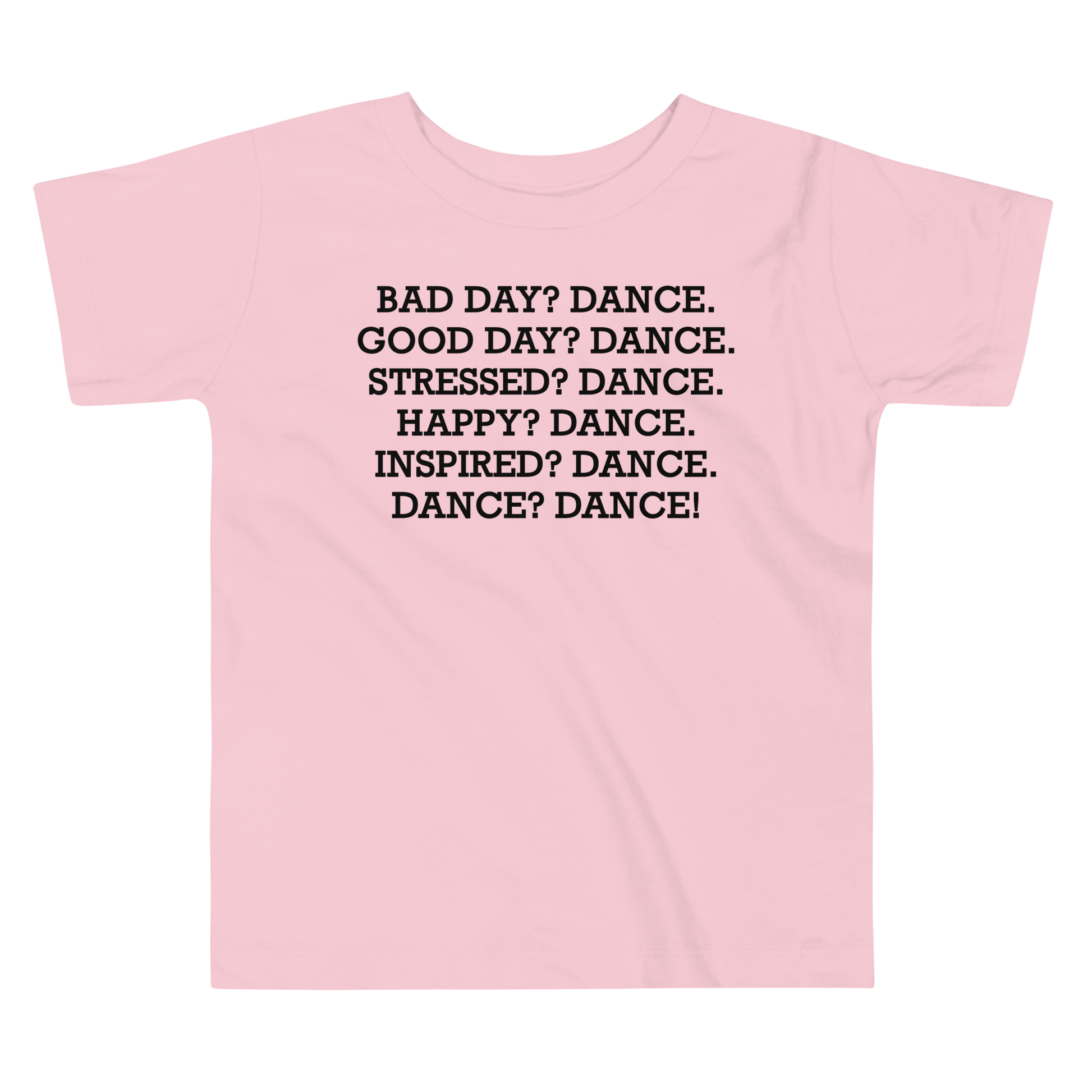 "Bad Day? Dance. Good Day? Dance. Stressed? Dance. Happy? Dance. Inspired? Dance. Dance? Dance!" printed on a pink toddler short sleeve tee laying on a flat surface