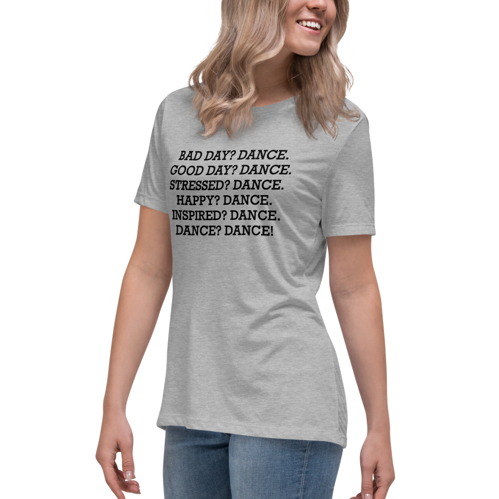 "Bad Day? Dance. Good Day? Dance. Stressed? Dance. Happy? Dance. Inspired? Dance. Dance? Dance!" printed on a athletic heather women's relaxed t-shirt worn by a female