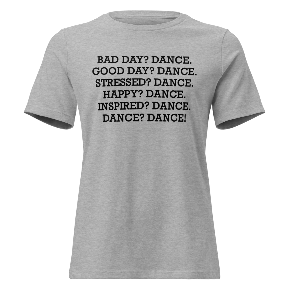 "Bad Day? Dance. Good Day? Dance. Stressed? Dance. Happy? Dance. Inspired? Dance. Dance? Dance!" printed on a athletic heather on an invisible / simulated body