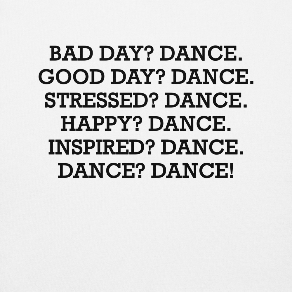 "Bad Day? Dance. Good Day? Dance. Stressed? Dance. Happy? Dance. Inspired? Dance. Dance? Dance!" printed on a white background