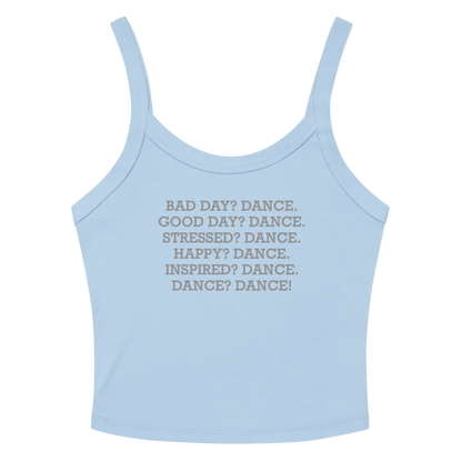 "Bad Day? Dance. Good Day? Dance. Stressed? Dance. Happy? Dance. Inspired? Dance. Dance? Dance!" printed on a solid baby blue blend women's micro-rib tanktop laying on a flat surface amongst sunglasses and shorts