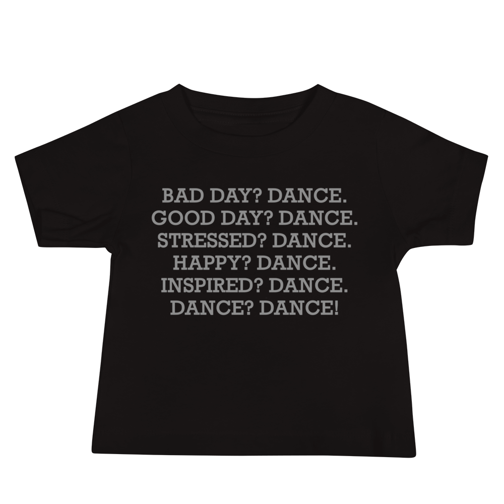 "Bad Day? Dance. Good Day? Dance. Stressed? Dance. Happy? Dance. Inspired? Dance. Dance? Dance!" printed on a black baby jersey short sleeve tee laying on a flat surface
