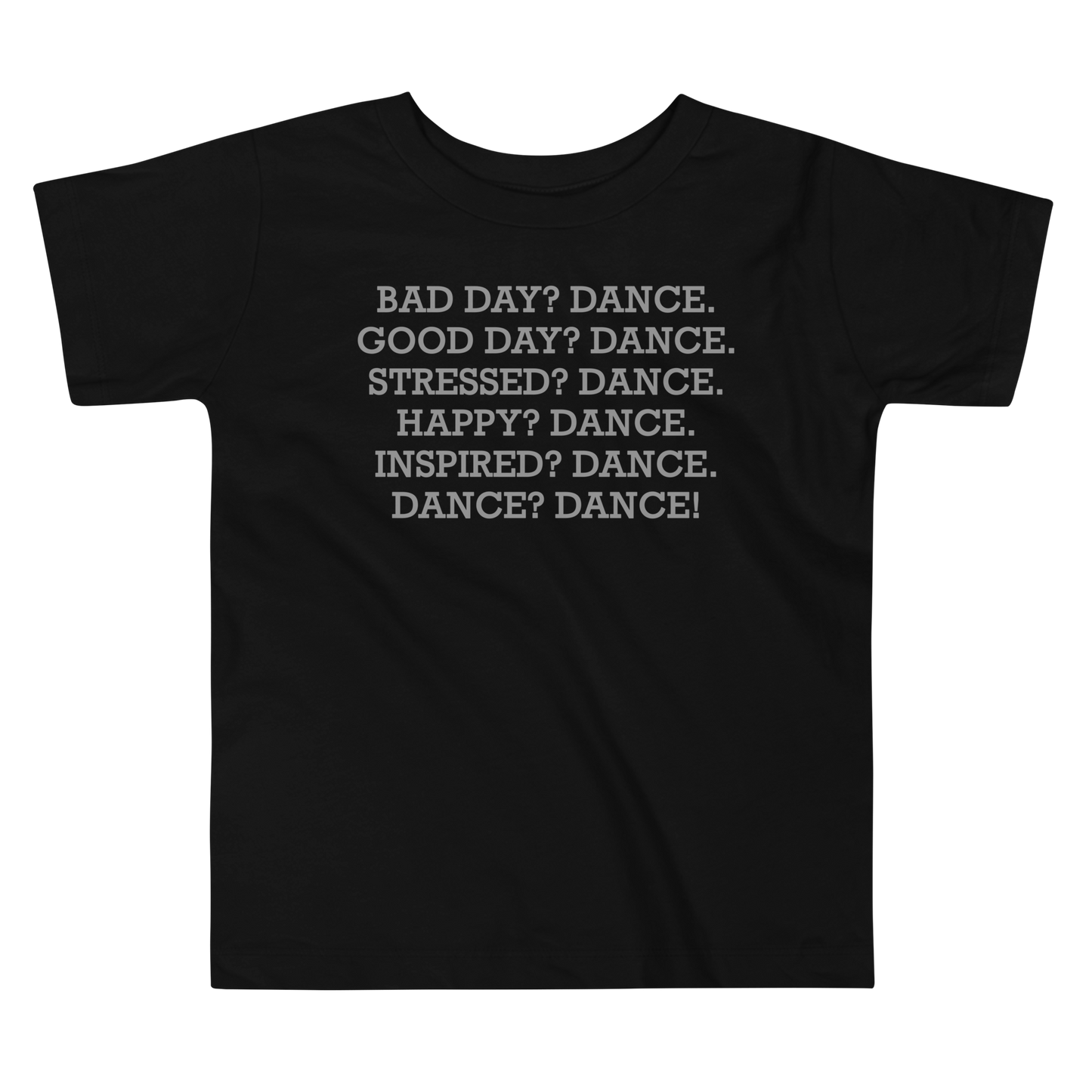 "Bad Day? Dance. Good Day? Dance. Stressed? Dance. Happy? Dance. Inspired? Dance. Dance? Dance!" printed on a black toddler short sleeve tee laying on a flat surface